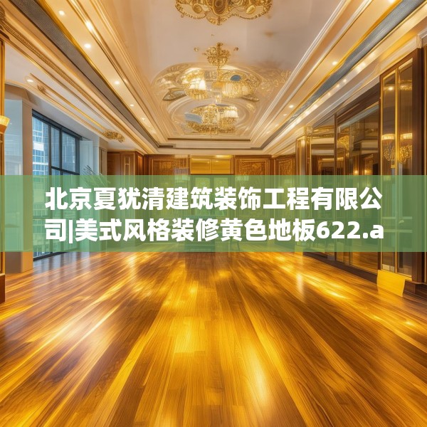 北京夏犹清建筑装饰工程有限公司|美式风格装修黄色地板622.a498b499c502fgy509