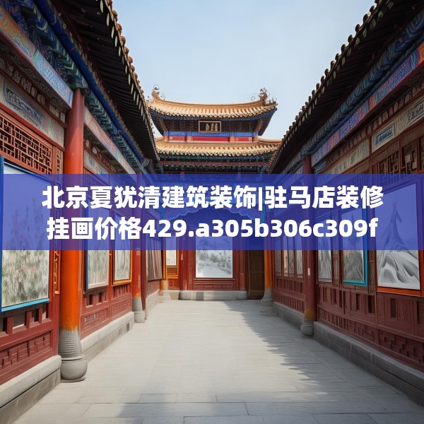 北京夏犹清建筑装饰|驻马店装修挂画价格429.a305b306c309fgy.316fhsg