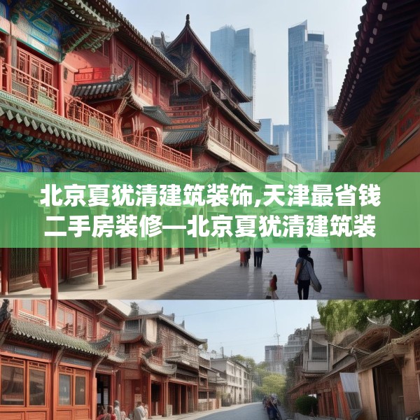 北京夏犹清建筑装饰,天津最省钱二手房装修—北京夏犹清建筑装饰129.a5b6c9fgy.16uyk