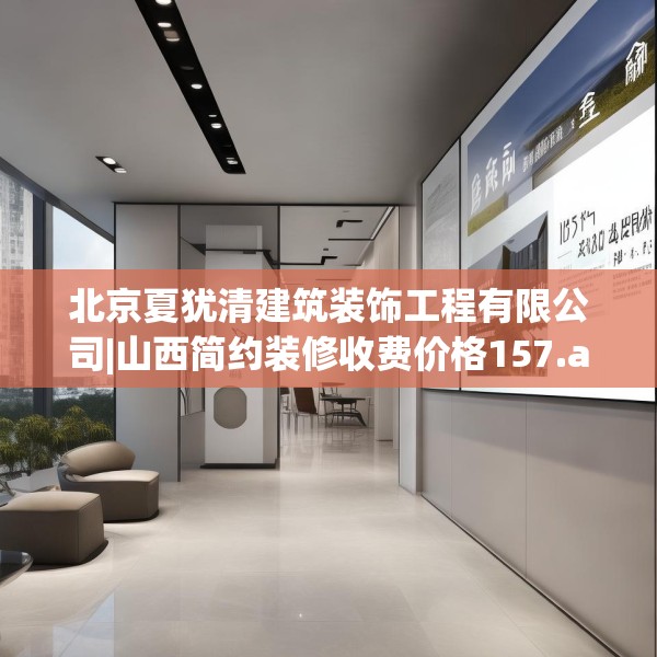 北京夏犹清建筑装饰工程有限公司|山西简约装修收费价格157.a33b34c37fgy.44poiy