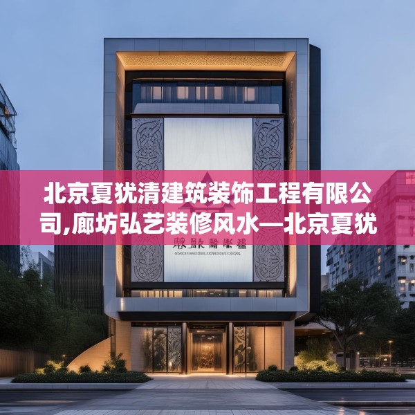 北京夏犹清建筑装饰工程有限公司,廊坊弘艺装修风水—北京夏犹清建筑装饰工程有限公司483.a359b360c363fgy.370fhsg