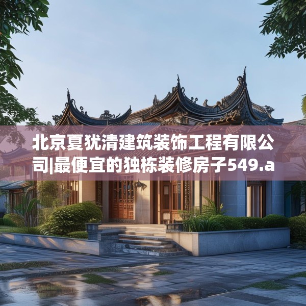 北京夏犹清建筑装饰工程有限公司|最便宜的独栋装修房子549.a425b426c429fgy.436fghfd