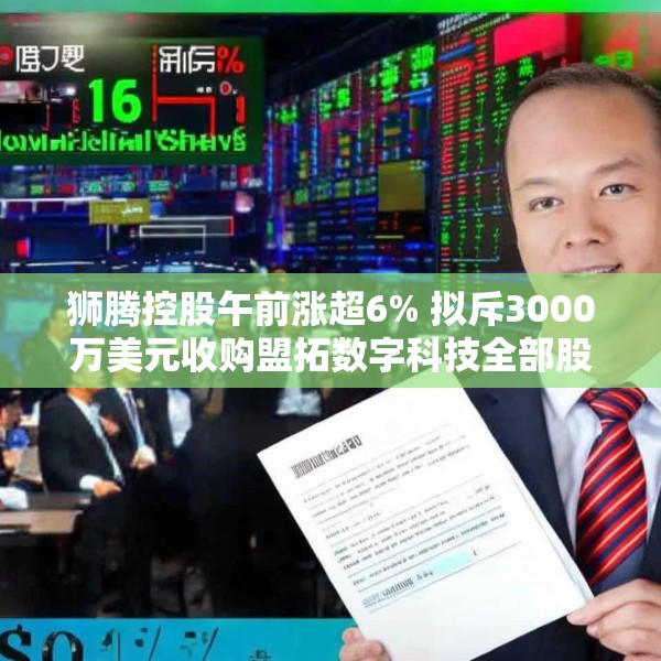狮腾控股午前涨超6% 拟斥3000万美元收购盟拓数字科技全部股权