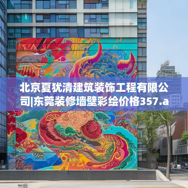 北京夏犹清建筑装饰工程有限公司|东莞装修墙壁彩绘价格357.a233b234c237fgy.244fhsg