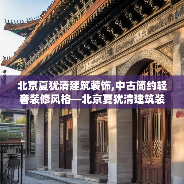 北京夏犹清建筑装饰,中古简约轻奢装修风格—北京夏犹清建筑装饰147.a23b24c27fgy.34uyk