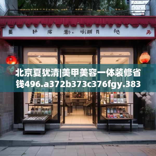 北京夏犹清|美甲美容一体装修省钱496.a372b373c376fgy.383sdA