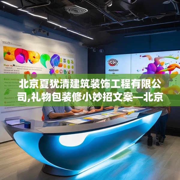 北京夏犹清建筑装饰工程有限公司,礼物包装修小妙招文案—北京夏犹清建筑装饰工程有限公司404.a280b281c284fgy.291wew