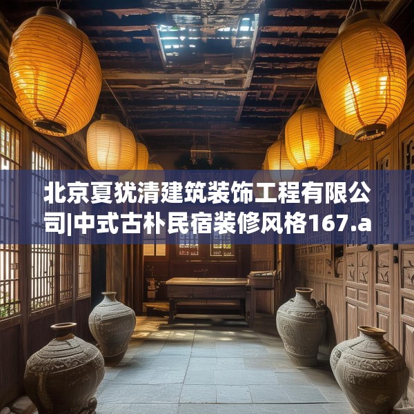 北京夏犹清建筑装饰工程有限公司|中式古朴民宿装修风格167.a43b44c47fgy.54fds