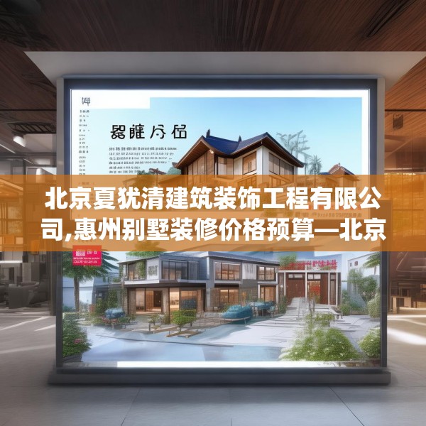 北京夏犹清建筑装饰工程有限公司,惠州别墅装修价格预算—北京夏犹清建筑装饰工程有限公司148.a24b25c28fgy.35htyj