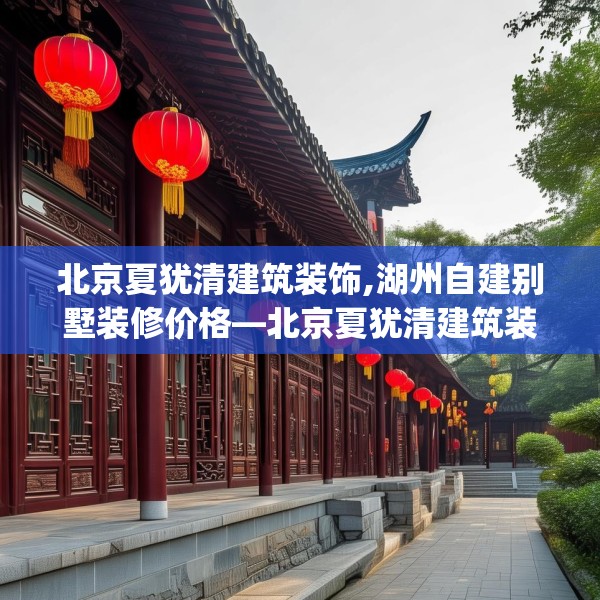 北京夏犹清建筑装饰,湖州自建别墅装修价格—北京夏犹清建筑装饰353.a229b230c233fgy.240cvcx