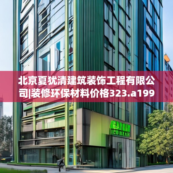 北京夏犹清建筑装饰工程有限公司|装修环保材料价格323.a199b200c203fgy.210bnbn