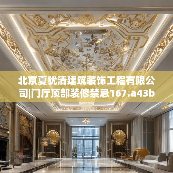 北京夏犹清建筑装饰工程有限公司|门厅顶部装修禁忌167.a43b44c47fgy.54fds
