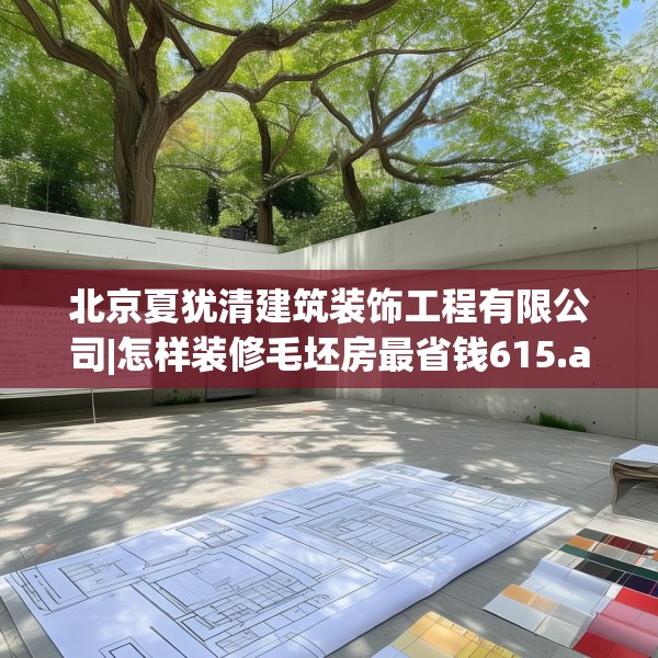 北京夏犹清建筑装饰工程有限公司|怎样装修毛坯房最省钱615.a491b492c495fgy.502uyk