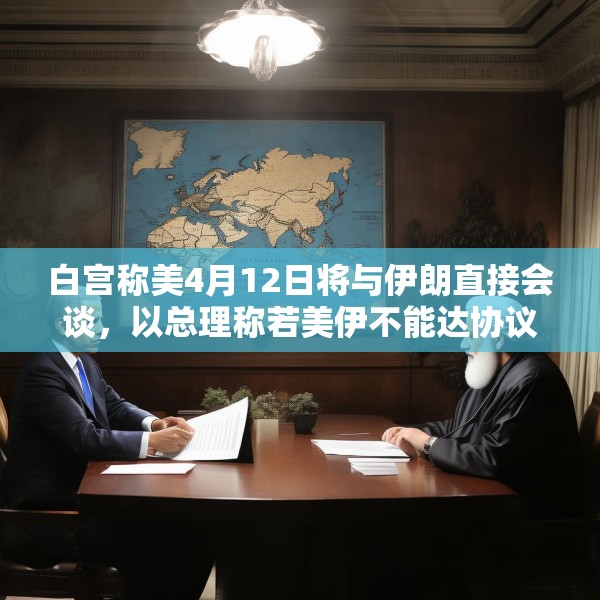 白宫称美4月12日将与伊朗直接会谈，以总理称若美伊不能达协议，将考虑军事手段