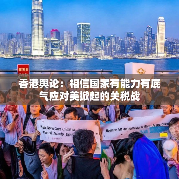 香港舆论：相信国家有能力有底气应对美掀起的关税战