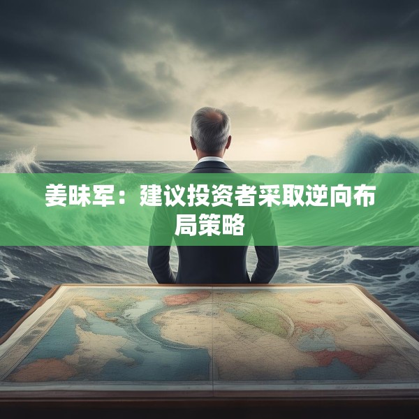 姜昧军：建议投资者采取逆向布局策略