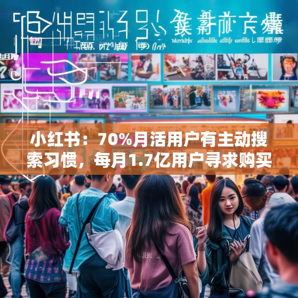 小红书：70%月活用户有主动搜索习惯，每月1.7亿用户寻求购买建议