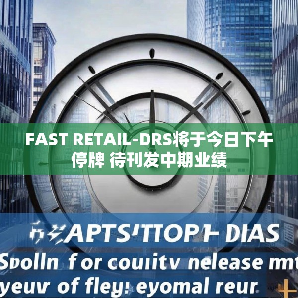FAST RETAIL-DRS将于今日下午停牌 待刊发中期业绩