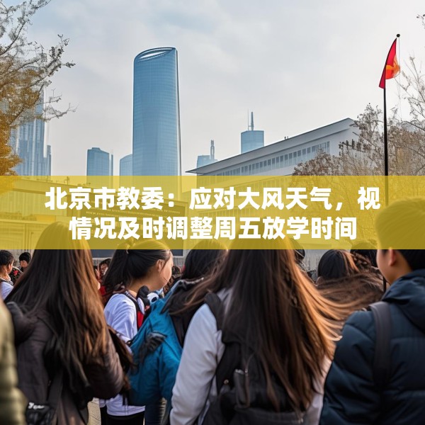 北京市教委：应对大风天气，视情况及时调整周五放学时间