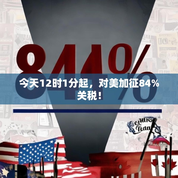 今天12时1分起，对美加征84%关税！