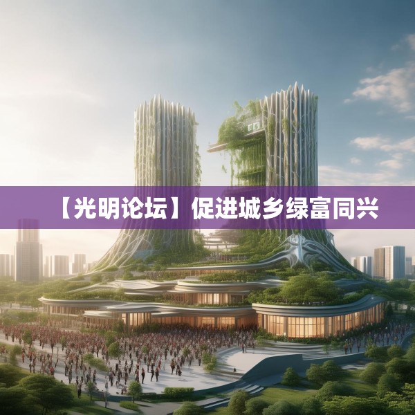 【光明论坛】促进城乡绿富同兴