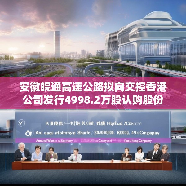 安徽皖通高速公路拟向交控香港公司发行4998.2万股认购股份