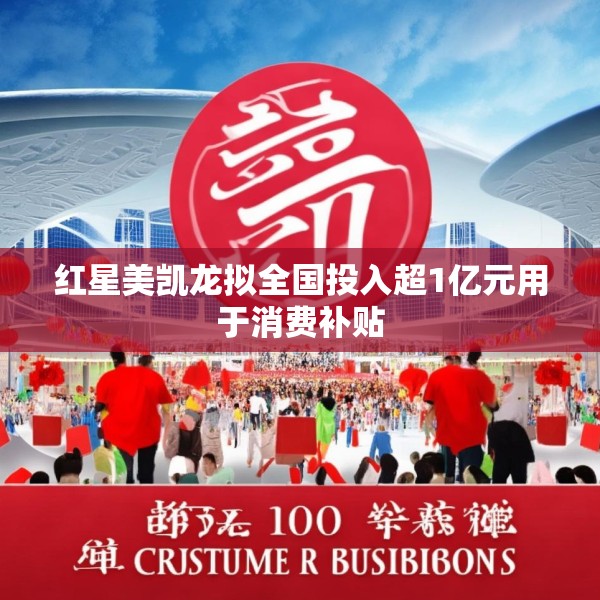 红星美凯龙拟全国投入超1亿元用于消费补贴
