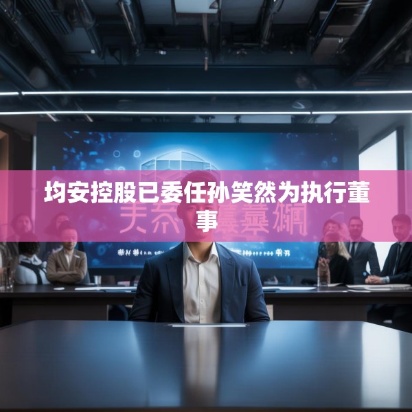 均安控股已委任孙笑然为执行董事
