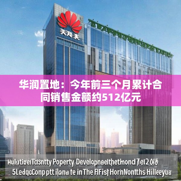 华润置地：今年前三个月累计合同销售金额约512亿元