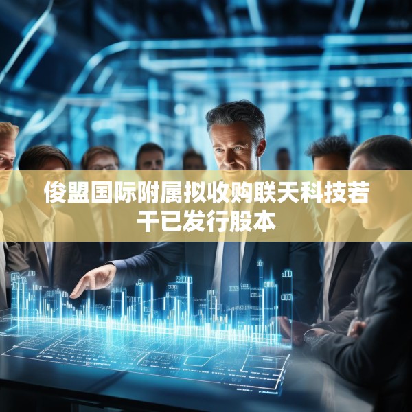 俊盟国际附属拟收购联天科技若干已发行股本