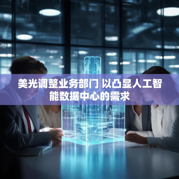 美光调整业务部门 以凸显人工智能数据中心的需求