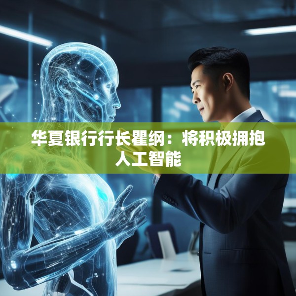 华夏银行行长瞿纲：将积极拥抱人工智能
