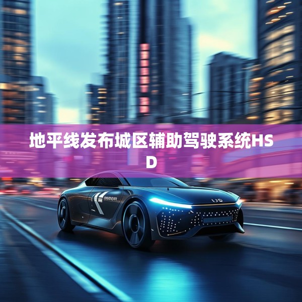 地平线发布城区辅助驾驶系统HSD
