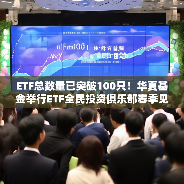 ETF总数量已突破100只！华夏基金举行ETF全民投资俱乐部春季见面会