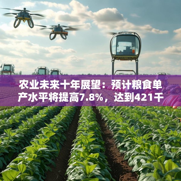 农业未来十年展望：预计粮食单产水平将提高7.8%，达到421千克/亩