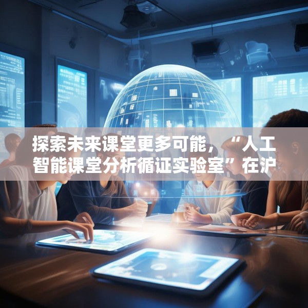 探索未来课堂更多可能，“人工智能课堂分析循证实验室”在沪成立