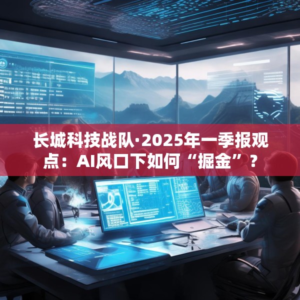 长城科技战队·2025年一季报观点：AI风口下如何“掘金”？