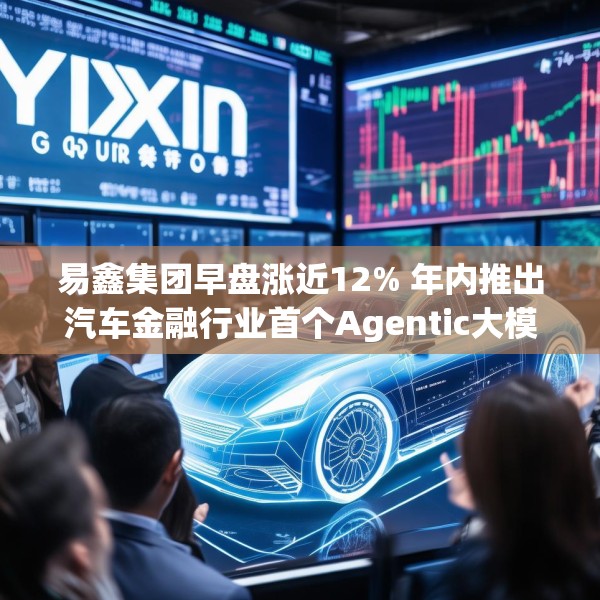 易鑫集团早盘涨近12% 年内推出汽车金融行业首个Agentic大模型