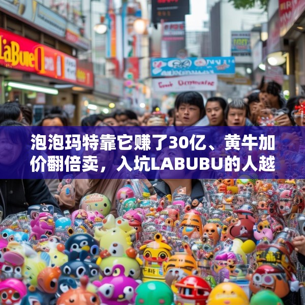 泡泡玛特靠它赚了30亿、黄牛加价翻倍卖，入坑LABUBU的人越来越多