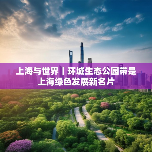 上海与世界｜环城生态公园带是上海绿色发展新名片