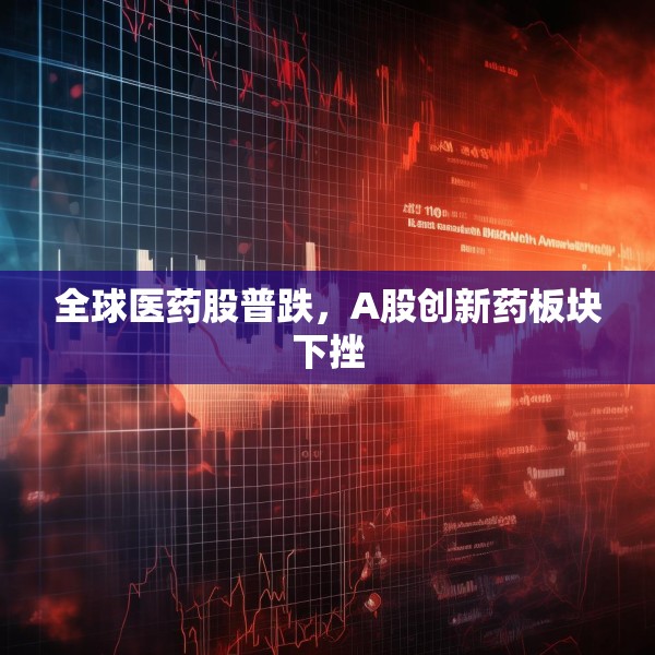 全球医药股普跌，A股创新药板块下挫
