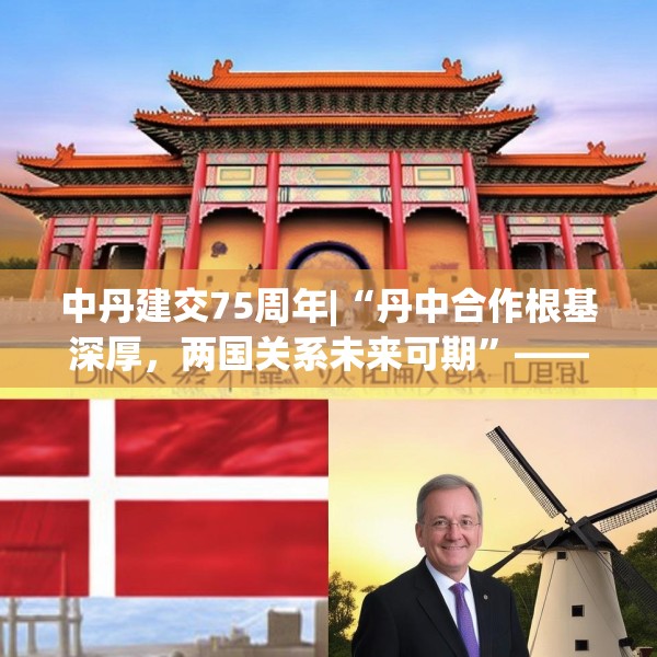 中丹建交75周年|“丹中合作根基深厚，两国关系未来可期”——专访丹麦驻华大使孔墨客