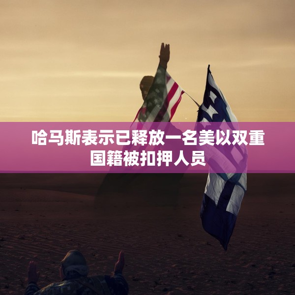哈马斯表示已释放一名美以双重国籍被扣押人员
