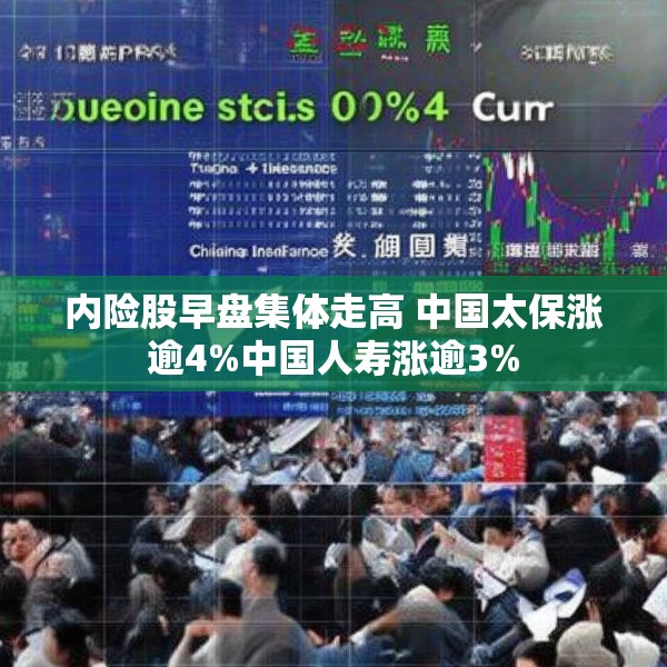 内险股早盘集体走高 中国太保涨逾4%中国人寿涨逾3%