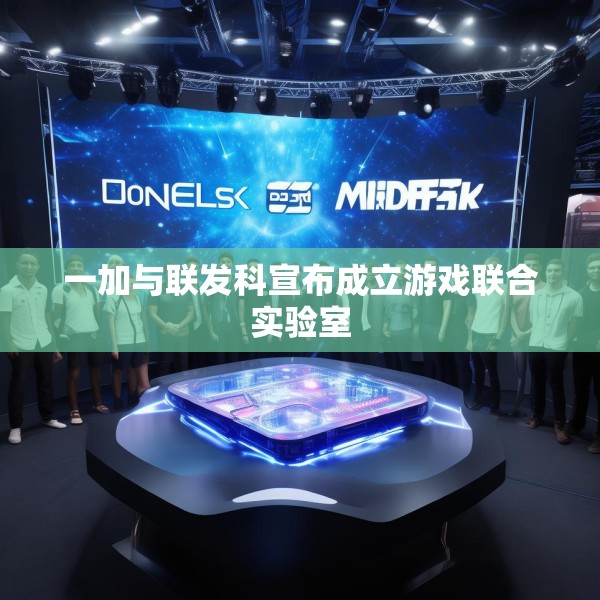 一加与联发科宣布成立游戏联合实验室