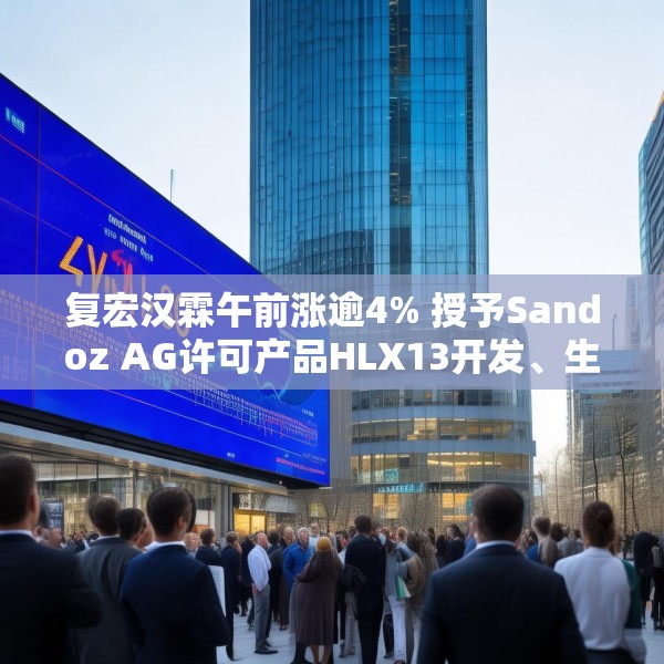 复宏汉霖午前涨逾4% 授予Sandoz AG许可产品HLX13开发、生产及商业化权利