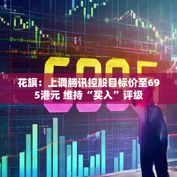 花旗：上调腾讯控股目标价至695港元 维持“买入”评级
