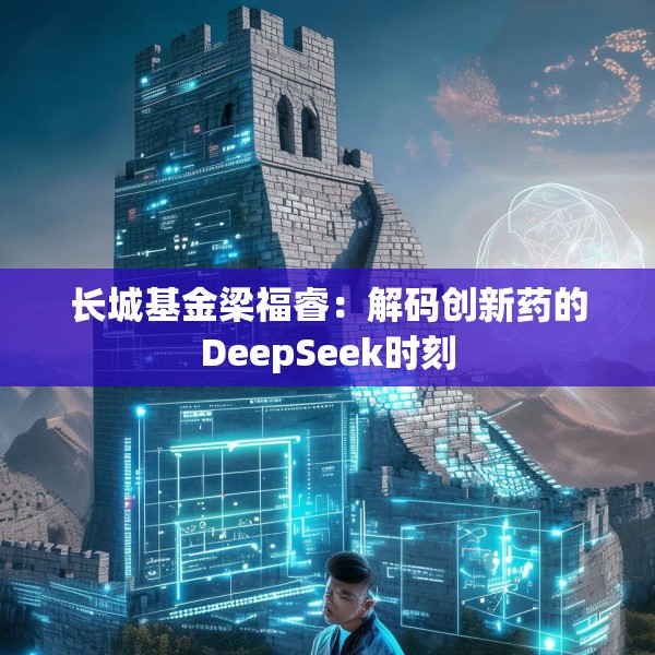 长城基金梁福睿：解码创新药的DeepSeek时刻
