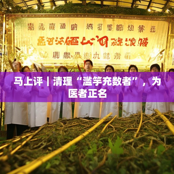 马上评｜清理“滥竽充数者”，为医者正名
