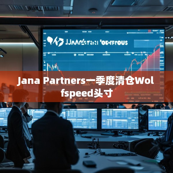 Jana Partners一季度清仓Wolfspeed头寸